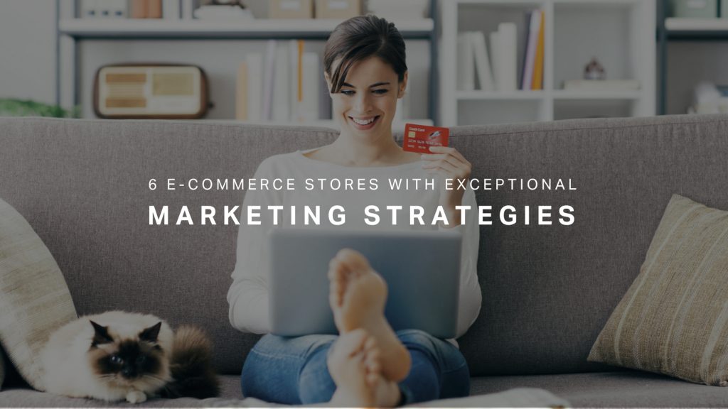 6 eCommerce Stores with Exceptional Marketing Strategies