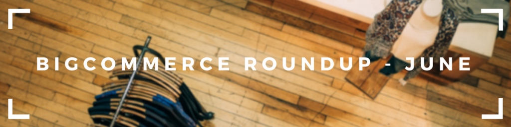 BigCommerce Roundup – June